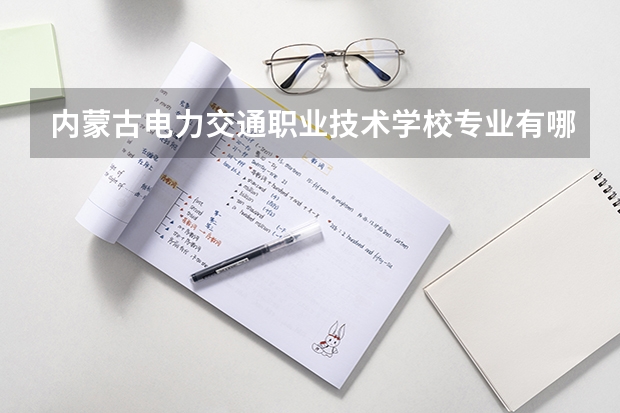 内蒙古电力交通职业技术学校专业有哪些？专业介绍