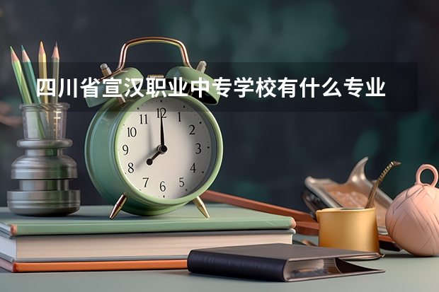 四川省宣汉职业中专学校有什么专业