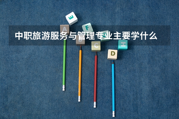 中职旅游服务与管理专业主要学什么