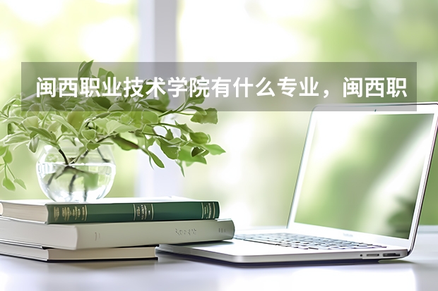 闽西职业技术学院有什么专业，闽西职业技术学院招生专业设置情况