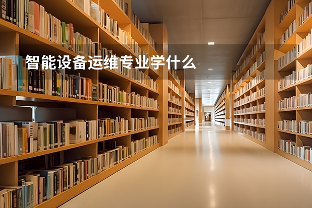 智能设备运维专业学什么
