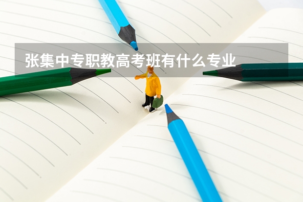 张集中专职教高考班有什么专业