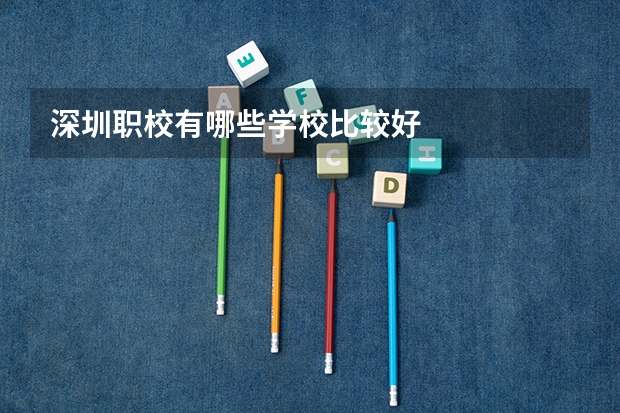 深圳职校有哪些学校比较好