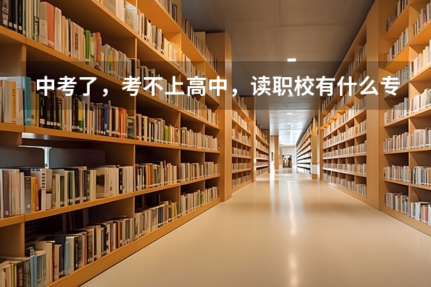 中考了，考不上高中，读职校有什么专业选择吗？