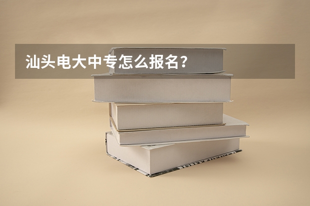 汕头电大中专怎么报名？