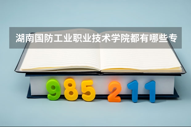 湖南国防工业职业技术学院都有哪些专业?