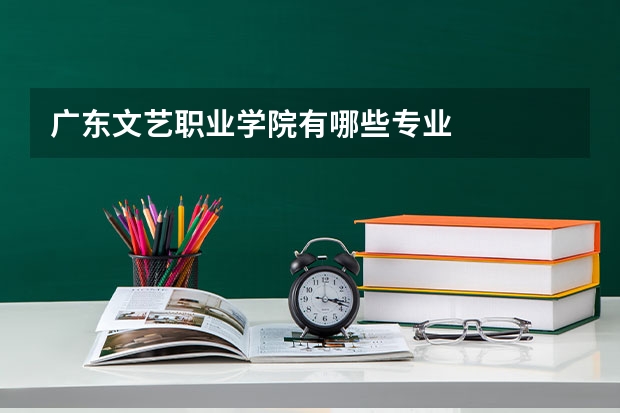 广东文艺职业学院有哪些专业