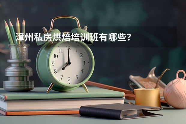 漳州私房烘焙培训班有哪些？
