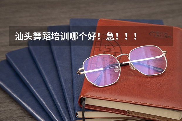 汕头舞蹈培训哪个好！急！！！