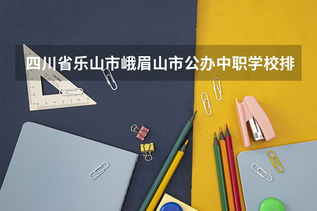 四川省乐山市峨眉山市公办中职学校排名有哪些