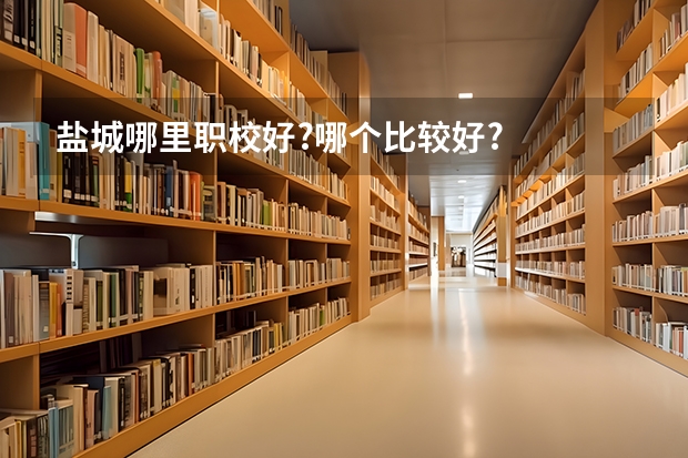 盐城哪里职校好?哪个比较好?