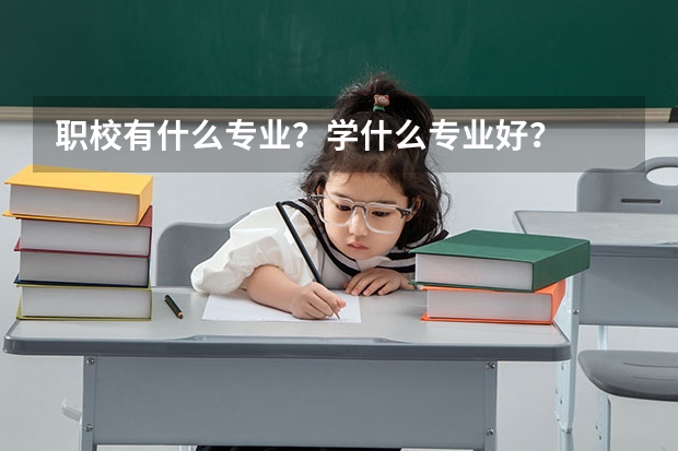 职校有什么专业？学什么专业好？