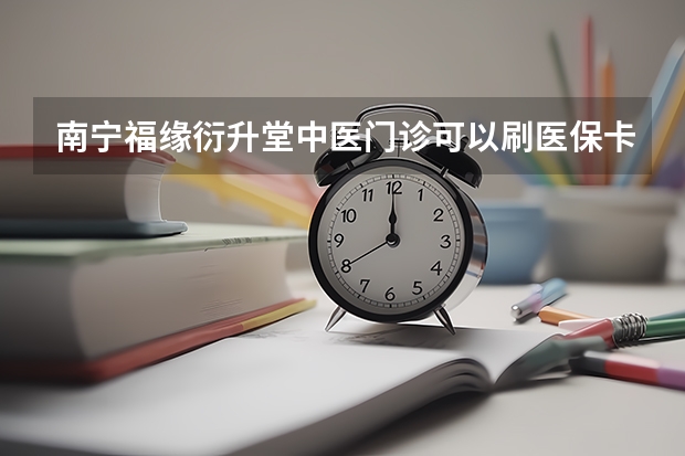 南宁福缘衍升堂中医门诊可以刷医保卡吗?