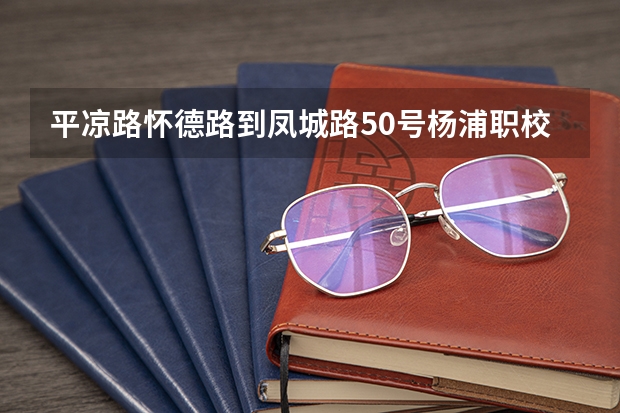 平凉路怀德路到凤城路50号杨浦职校怎么走