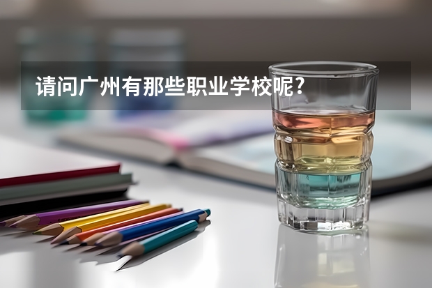 请问广州有那些职业学校呢?