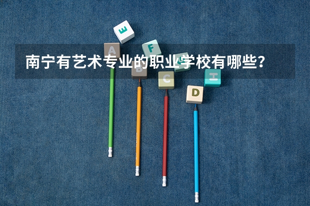 南宁有艺术专业的职业学校有哪些？