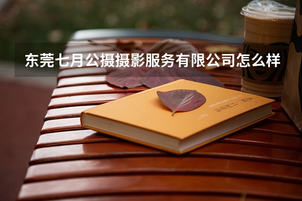东莞七月公摄摄影服务有限公司怎么样？
