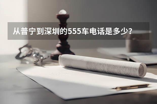 从普宁到深圳的555车电话是多少？