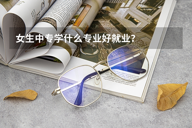 女生中专学什么专业好就业？
