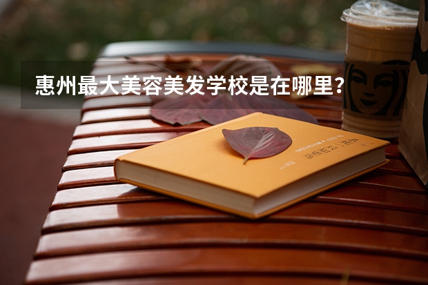 惠州最大美容美发学校是在哪里？