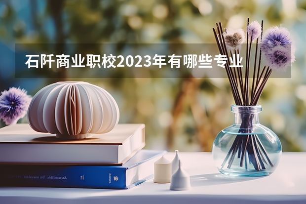 石阡商业职校2023年有哪些专业