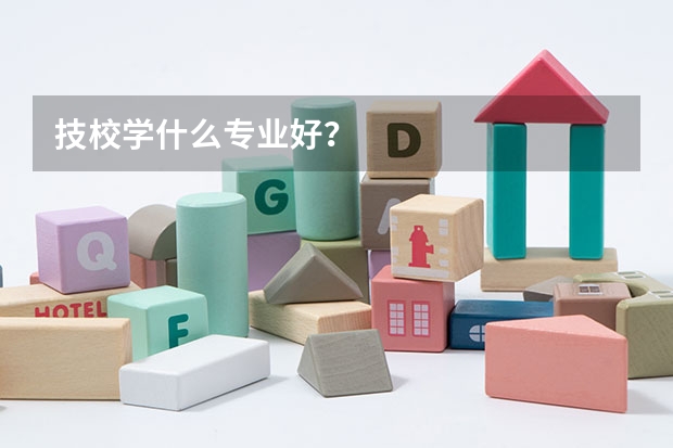 技校学什么专业好？