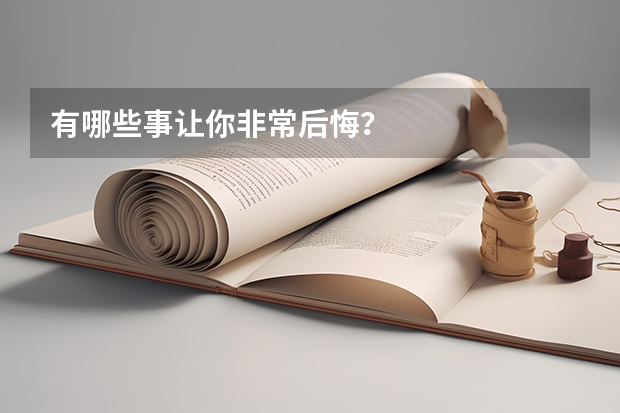 有哪些事让你非常后悔？
