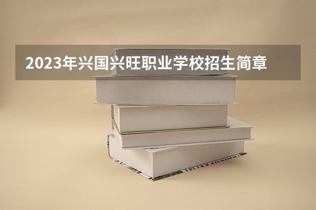 2023年兴国兴旺职业学校招生简章地址公办还是民办师资怎么样