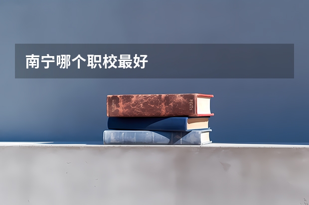 南宁哪个职校最好