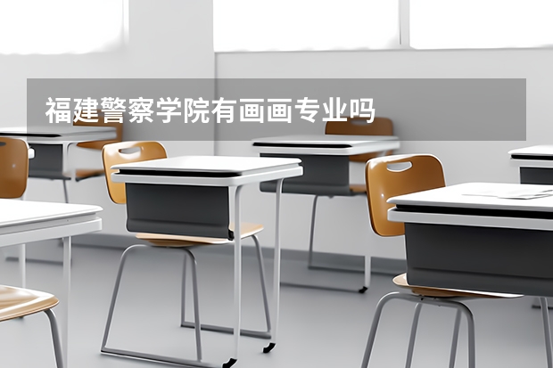 福建警察学院有画画专业吗