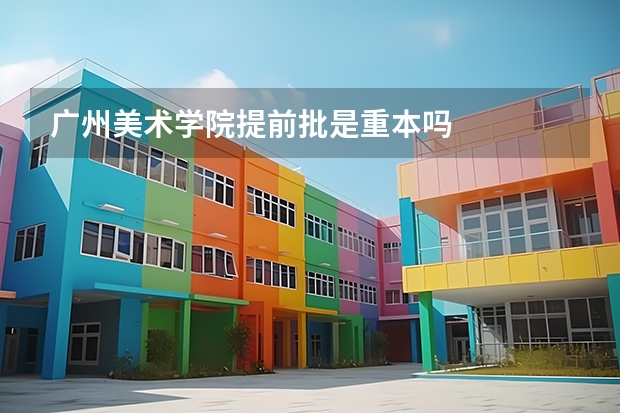 广州美术学院提前批是重本吗
