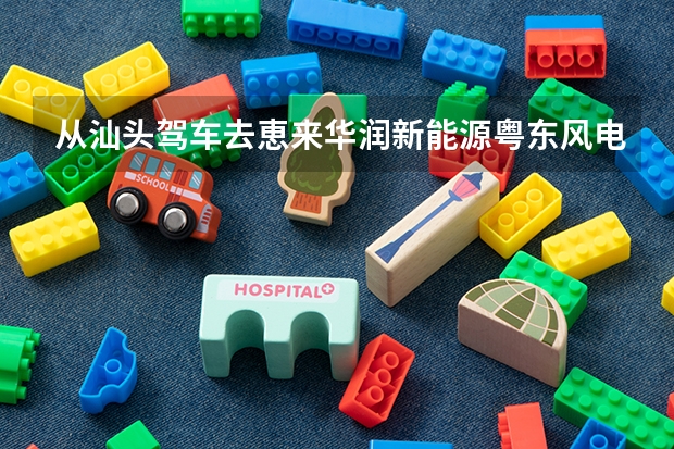 从汕头驾车去恵来华润新能源粤东风电场怎么走