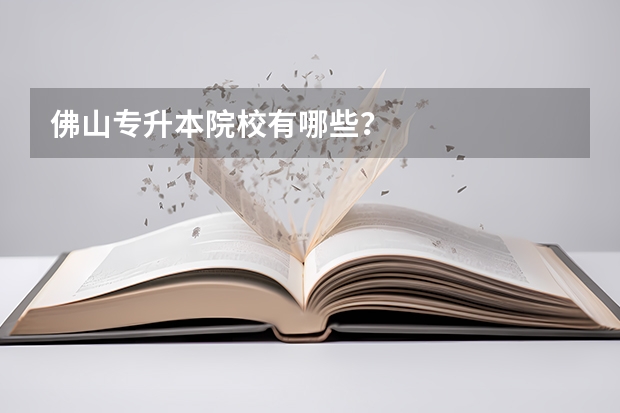 佛山专升本院校有哪些？