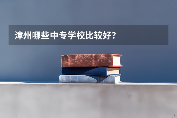 漳州哪些中专学校比较好？