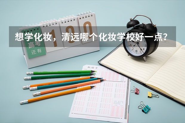 想学化妆，清远哪个化妆学校好一点？