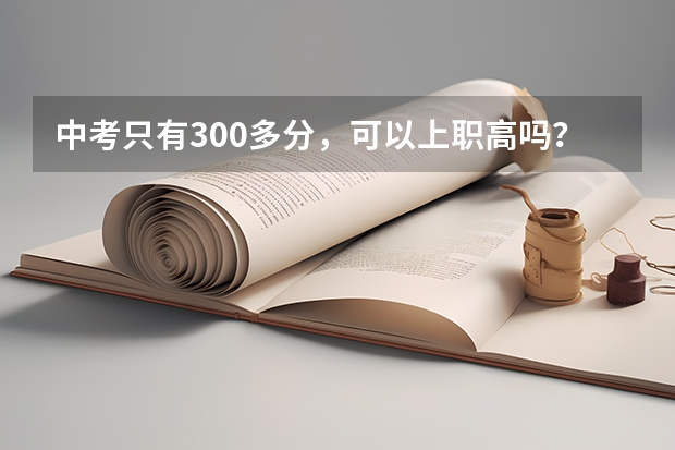 中考只有300多分，可以上职高吗？