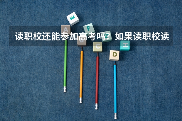 读职校还能参加高考吗？如果读职校读到一半想考大学怎么办？