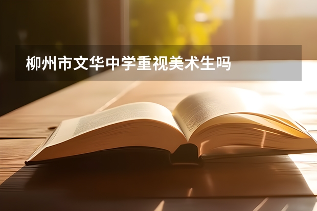 柳州市文华中学重视美术生吗