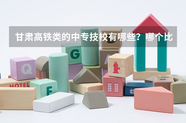 甘肃高铁类的中专技校有哪些？哪个比较好？
