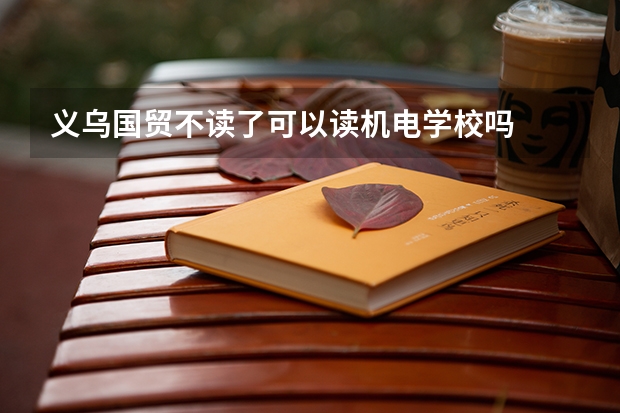 义乌国贸不读了可以读机电学校吗