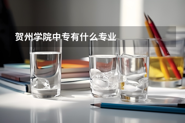 贺州学院中专有什么专业
