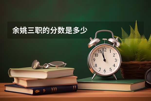 余姚三职的分数是多少
