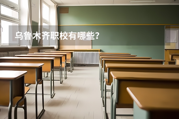 乌鲁木齐职校有哪些?