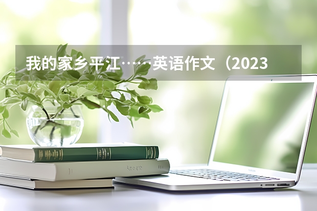 我的家乡平江……英语作文(2023年平江县璐璐艺术职业学校招生简章官网公办还是民办收费标准)