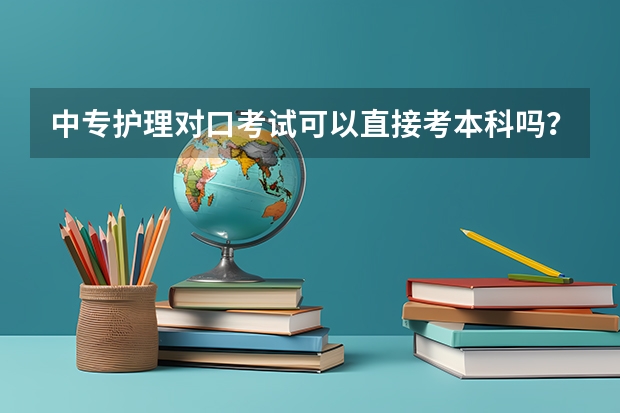 中专护理对口考试可以直接考本科吗?具体考哪些科目?