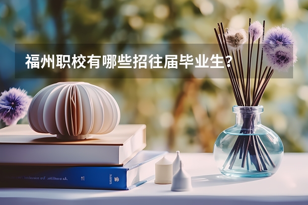 福州职校有哪些招往届毕业生？