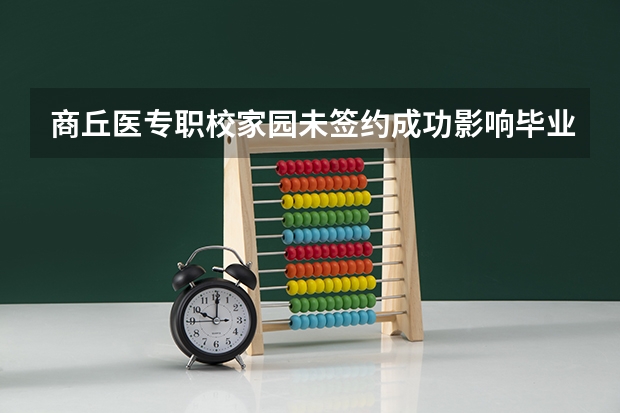 商丘医专职校家园未签约成功影响毕业吗