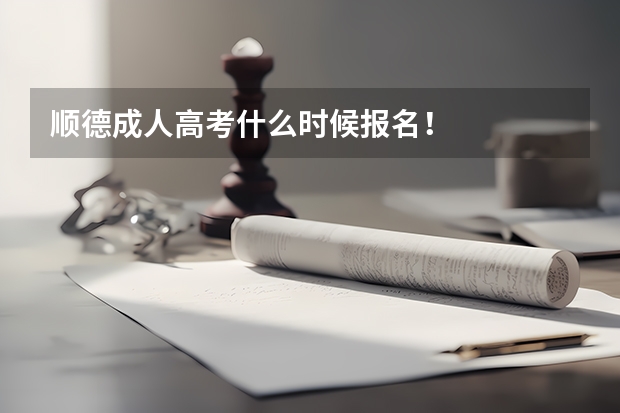 顺德成人高考什么时候报名！