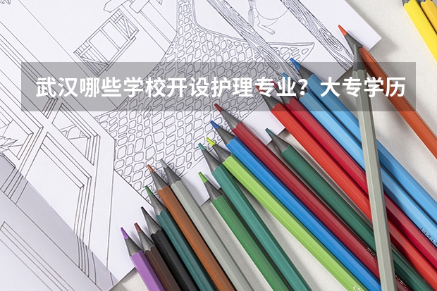 武汉哪些学校开设护理专业？大专学历的