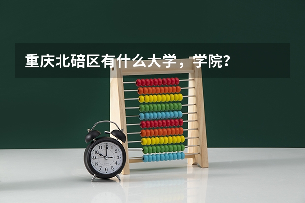 重庆北碚区有什么大学，学院？